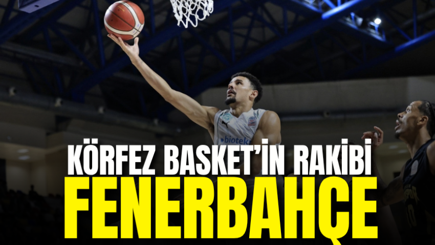 Körfez Basket’in rakibi Fenerbahçe