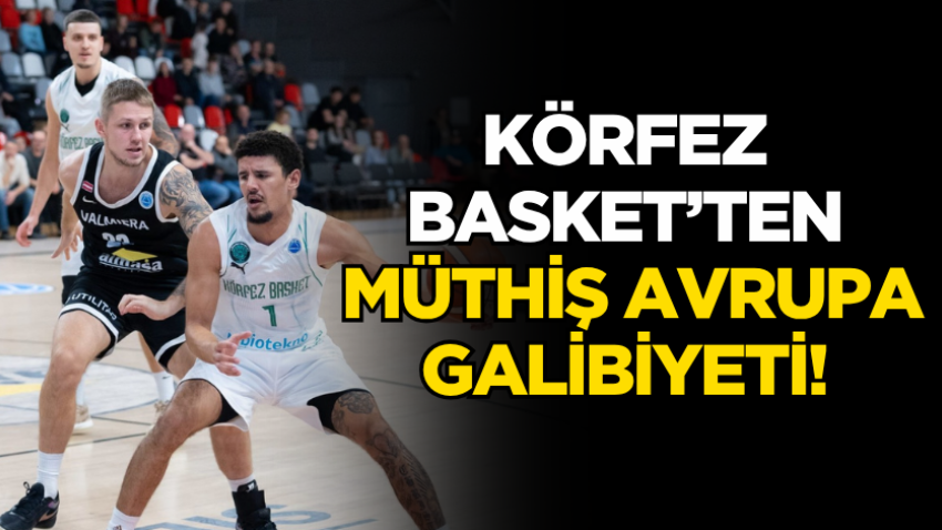 Körfez Basket’ten müthiş Avrupa galibiyeti! 