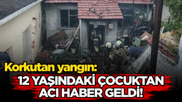 Korkutan yangın: 12 yaşındaki çocuktan acı haber geldi!