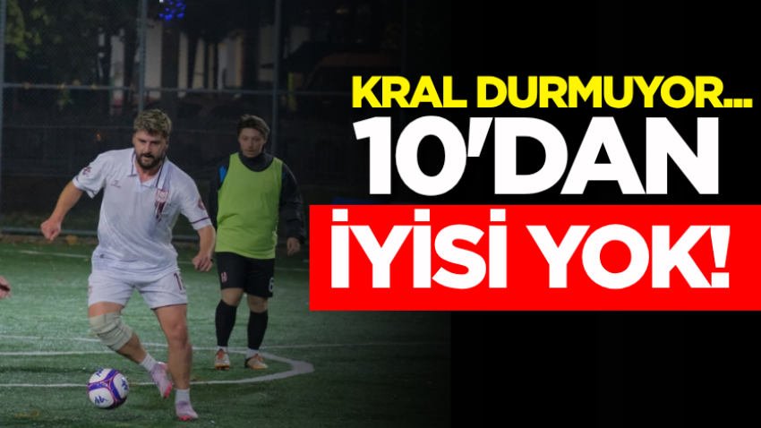 Kral durmuyor...10'dan iyisi yok! 