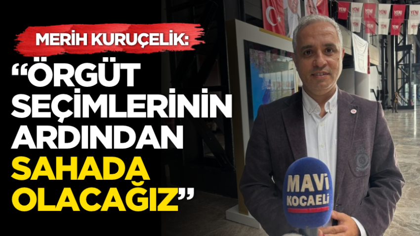 Kuruçelik: “Örgüt seçimlerinin ardından sahada olacağız”