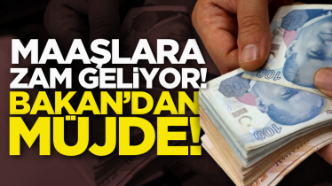 Maaşlara zam geliyor! Bakan’dan müjde!