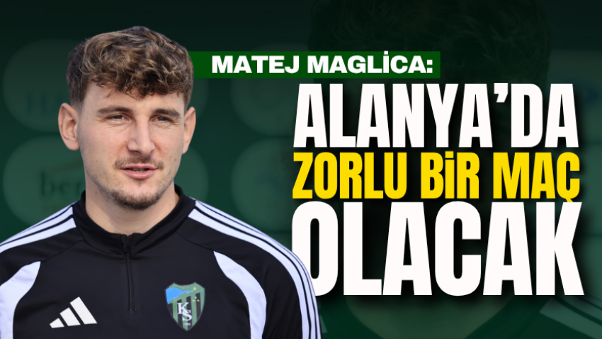 Matej Maglica: Alanya’da zorlu bir maç olacak