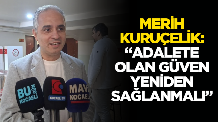 Merih Kuruçelik: “Adalete olan güven yeniden sağlanmalı”