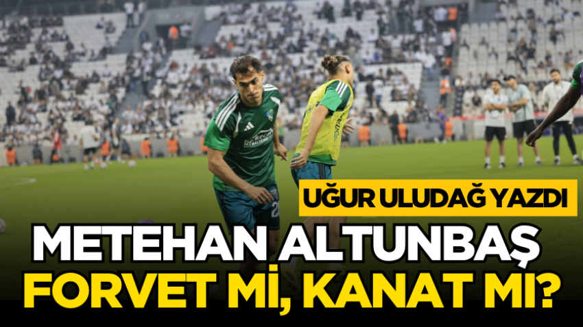 Metehan Altunbaş forvet mi, kanat mı?