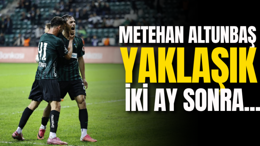 Metehan Altunbaş yaklaşık iki ay sonra... 