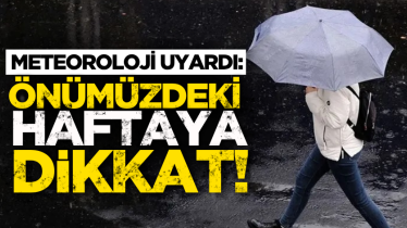 Meteoroloji uyardı: Önümüzdeki haftaya dikkat!