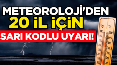 Meteoroloji'den 20 il için sarı kodlu uyarı!