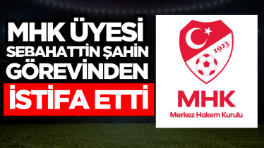 MHK üyesi Sebahattin Şahin görevinden istifa etti