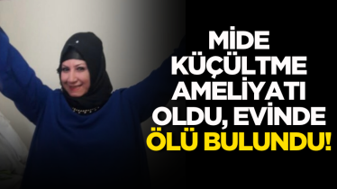 Mide küçültme ameliyatı oldu, evinde ölü bulundu!