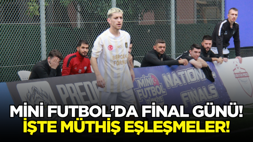 Mini Futbol’da FİNAL günü! İşte müthiş eşleşmeler!