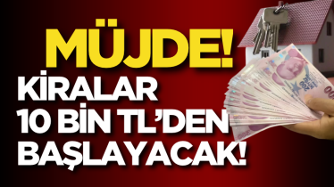 Müjde! Kiralar 10 bin TL’den başlayacak!