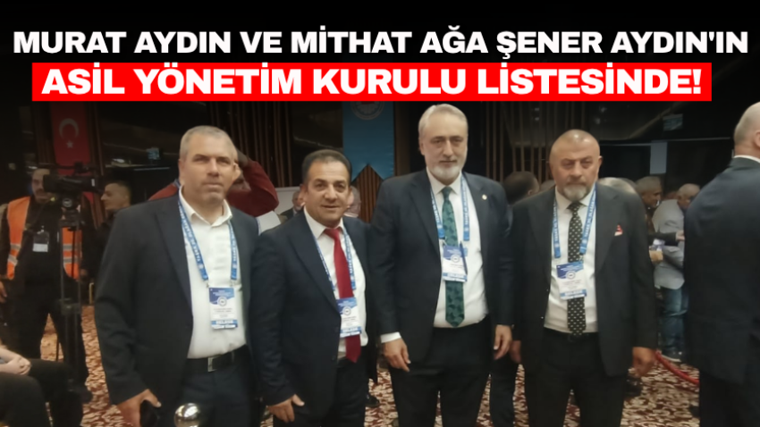 Murat Aydın ve Mithat Ağa Şener Aydın'ın asil yönetim kurulu listesinde!
