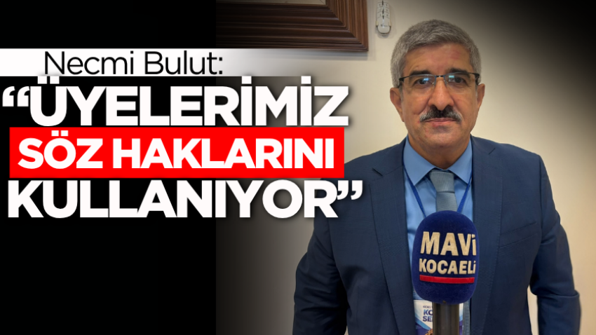 Necmi Bulut: “Üyelerimiz söz haklarını kullanıyor”