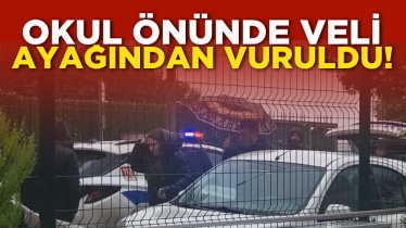 Okul önünde veli ayağından vuruldu!