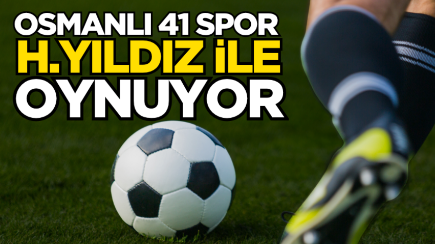 Osmanlı 41 Spor H.Yıldız ile oynuyor