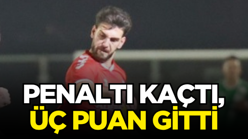 Penaltı kaçtı, üç puan gitti