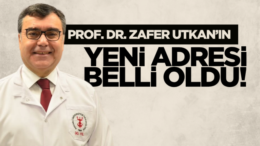 Prof. Dr. Zafer Utkan’ın yeni adresi belli oldu!