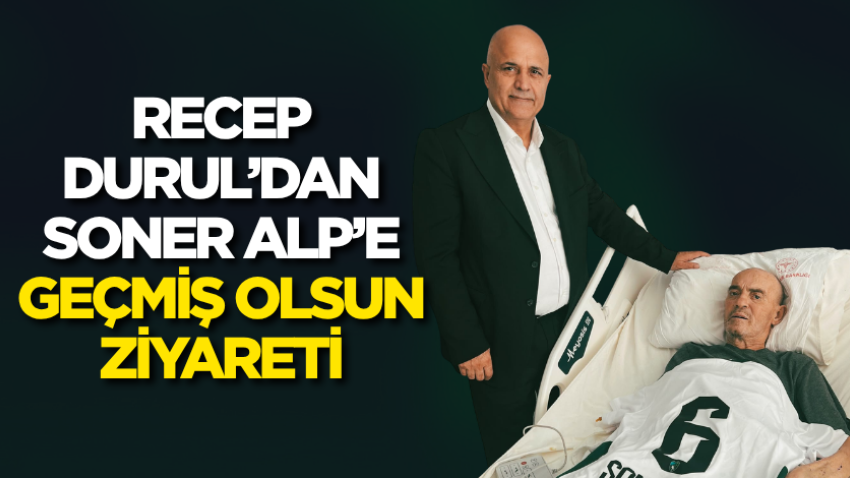 Recep Durul’dan Soner Alp’e geçmiş olsun ziyareti