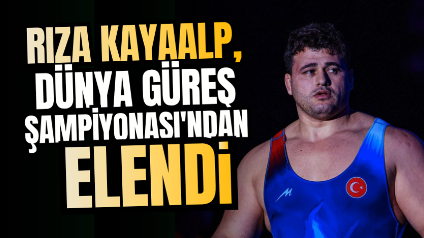Rıza Kayaalp, Dünya Güreş Şampiyonası'ndan elendi 