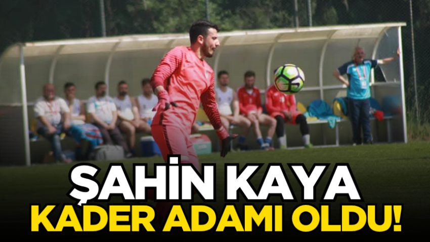 Şahin Kaya kader adamı oldu!