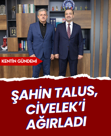 Şahin Talus, Civelek’i ağırladı