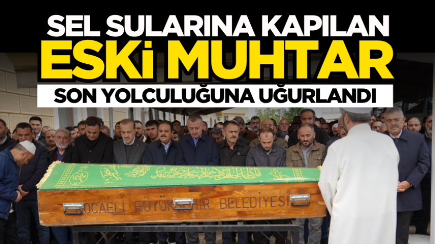 Sel sularına kapılan eski muhtar son yolculuğuna uğurlandı