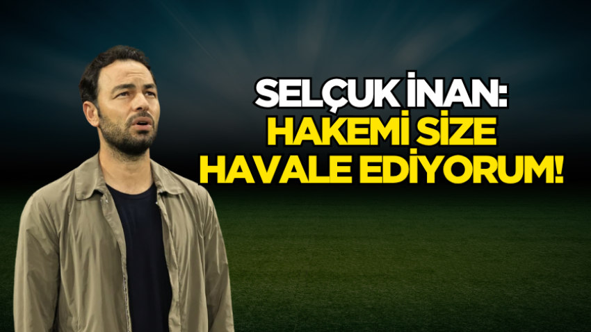 Selçuk İnan: Hakemi size havale ediyorum!