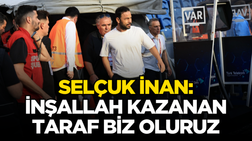 Selçuk İnan: İnşallah kazanan taraf biz oluruz