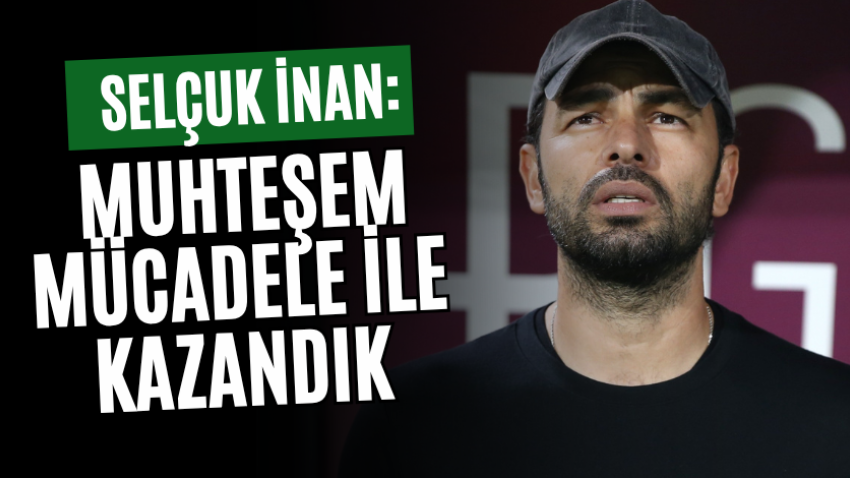 Selçuk İnan: Muhteşem mücadele ile kazandık