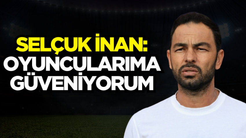 Selçuk İnan: Oyuncularıma güveniyorum