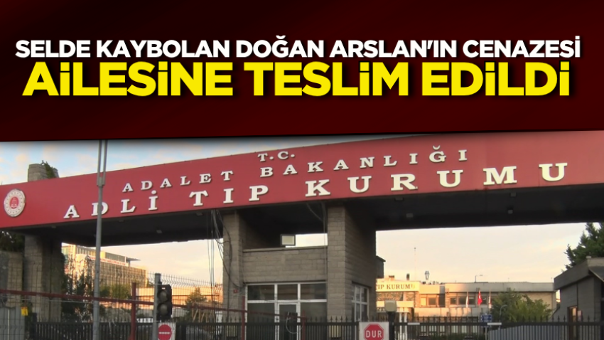 Selde kaybolan Doğan Arslan'ın cenazesi ailesine teslim edildi