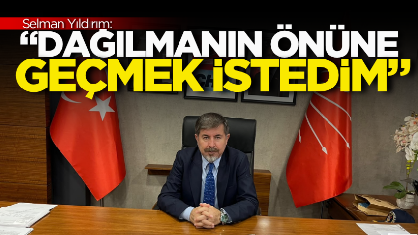 Selman Yıldırım: “Dağılmanın önüne geçmek istedim” 