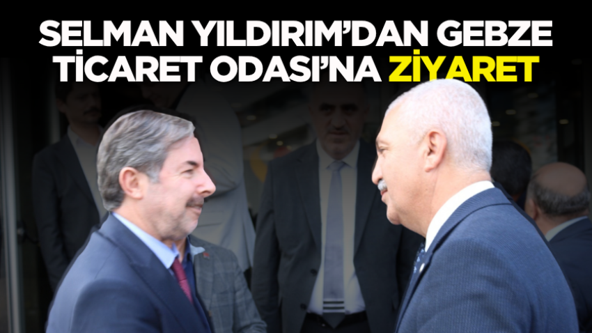 Selman Yıldırım’dan Gebze Ticaret Odası’na ziyaret