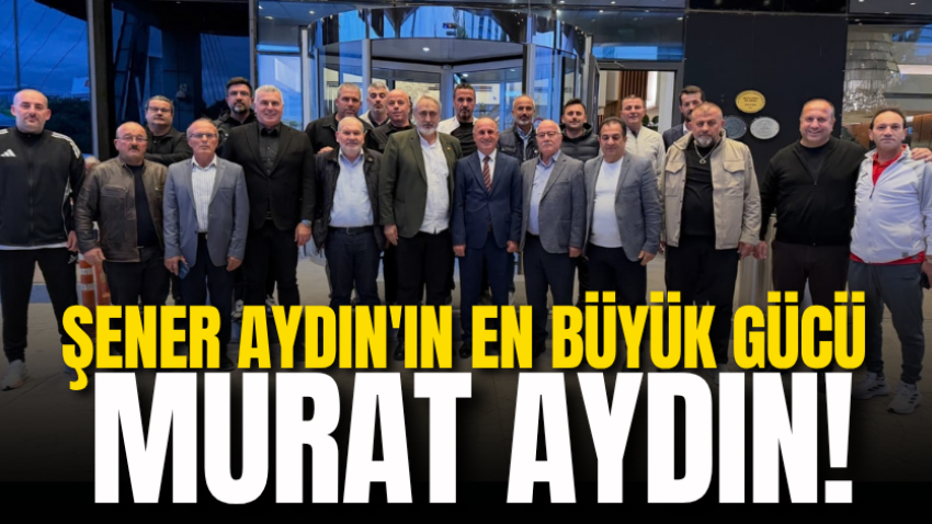 Şener Aydın'ın en büyük gücü Murat Aydın!