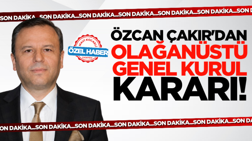 Son dakika! Özcan Çakır'dan olağanüstü genel kurul kararı!