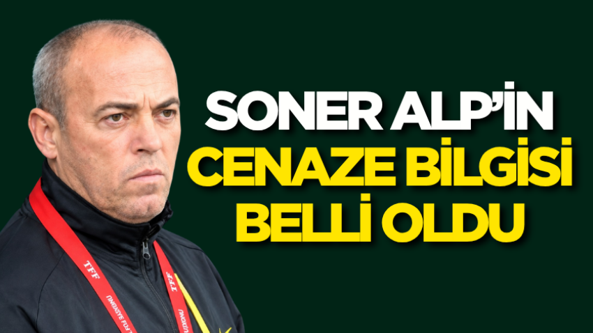 Soner Alp’in cenaze bilgisi belli oldu