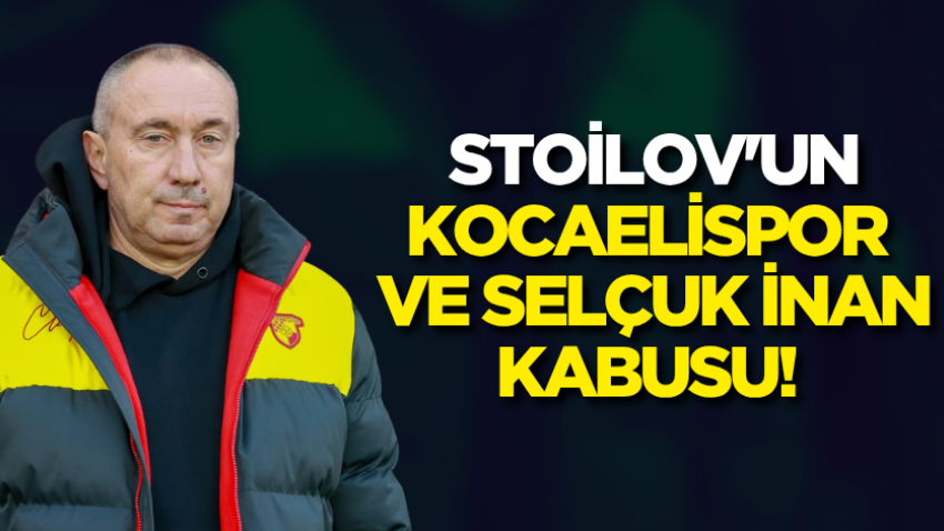 Stoilov'un Kocaelispor ve Selçuk İnan kabusu!