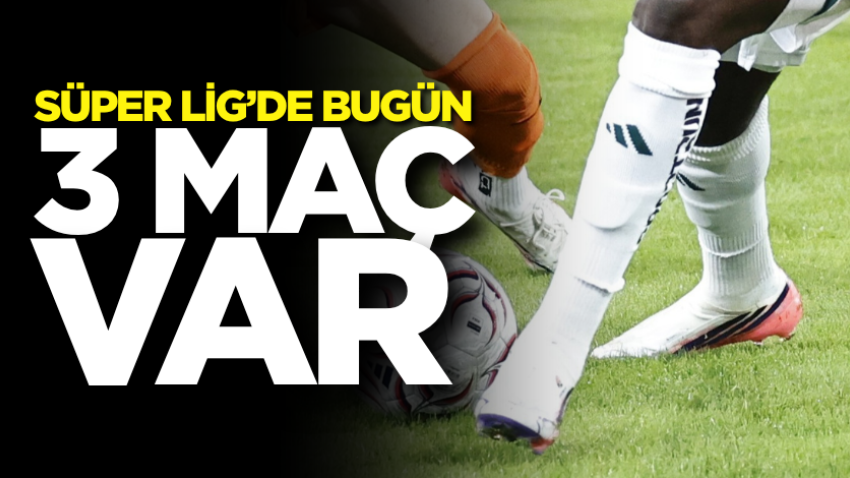 Süper Lig’de bugün 3 maç var