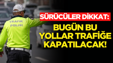 Sürücüler dikkat: Bugün bu yollar trafiğe kapatılacak! 