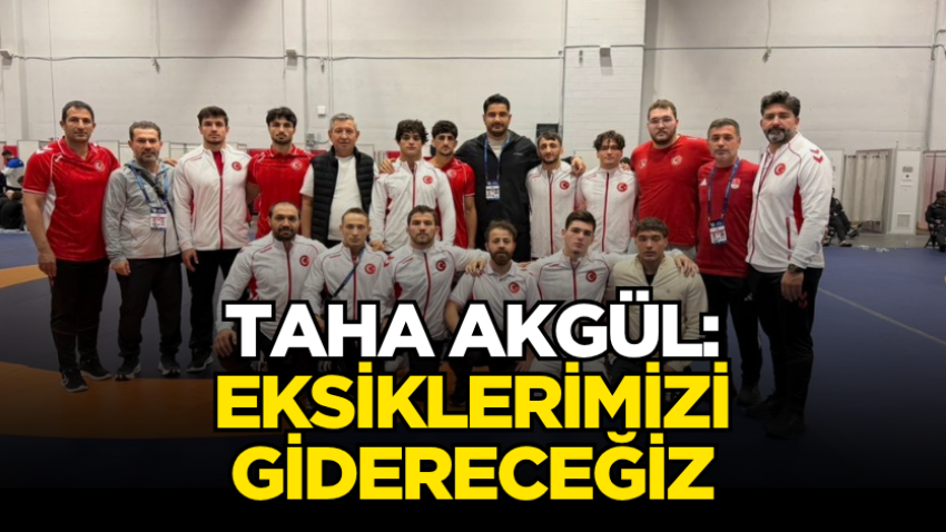 Taha Akgül: Eksiklerimizi gidereceğiz