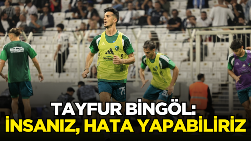 Tayfur Bingöl: İnsanız, hata yapabiliriz