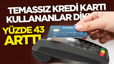 Temassız kredi kartı kullananlar dikkat: Yüzde 43 arttı 