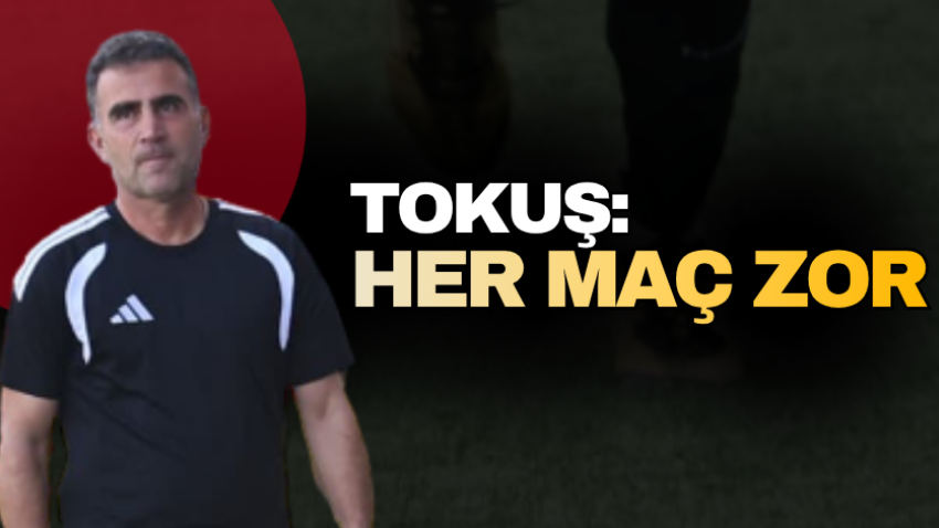 Tokuş: Her maç zor