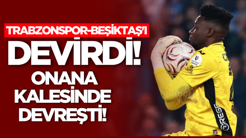 Trabzonspor-Beşiktaş'ı devirdi! Onana kalesinde devreşti!