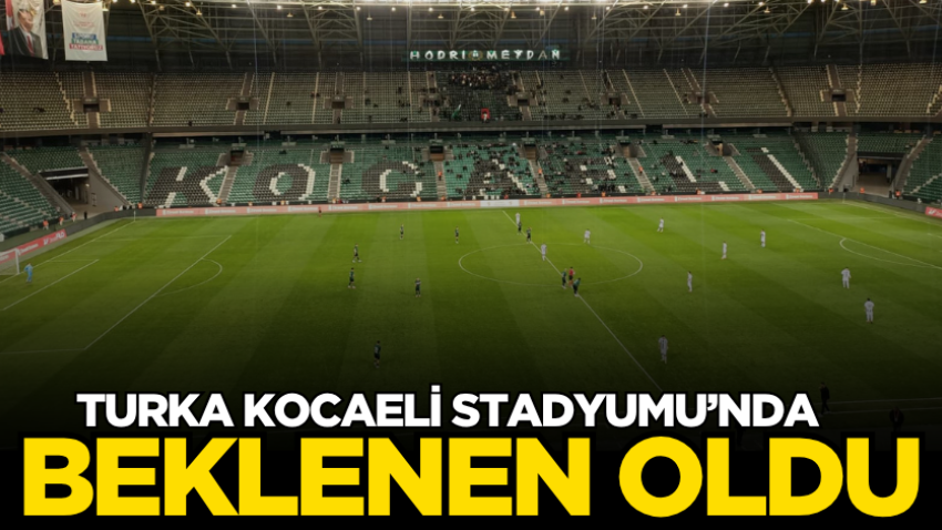 Turka Kocaeli Stadyumu’nda beklenen oldu