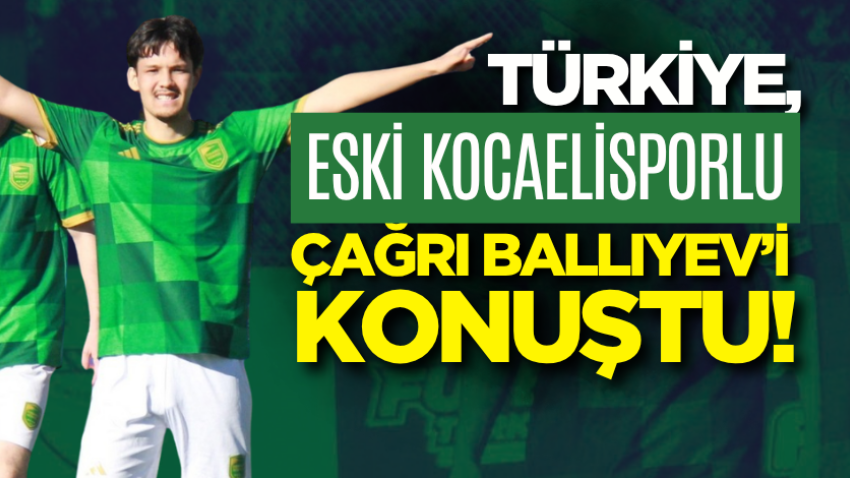 Türkiye, eski Kocaelisporlu Çağrı Ballıyev’i konuştu!      