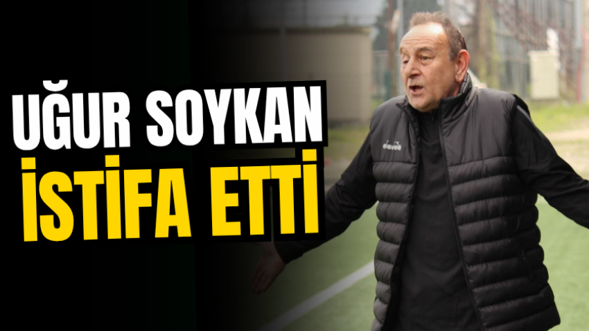 Uğur Soykan istifa etti