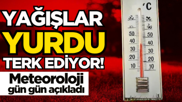 Yağışlar yurdu terk ediyor! Meteoroloji gün gün açıkladı