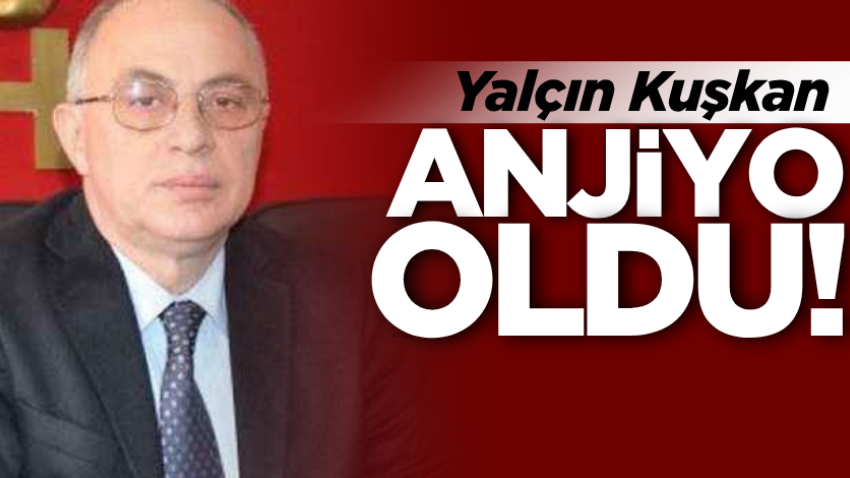 Yalçın Kuşkan anjiyo oldu!